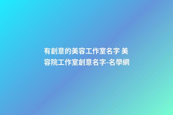 有創意的美容工作室名字 美容院工作室創意名字-名學網